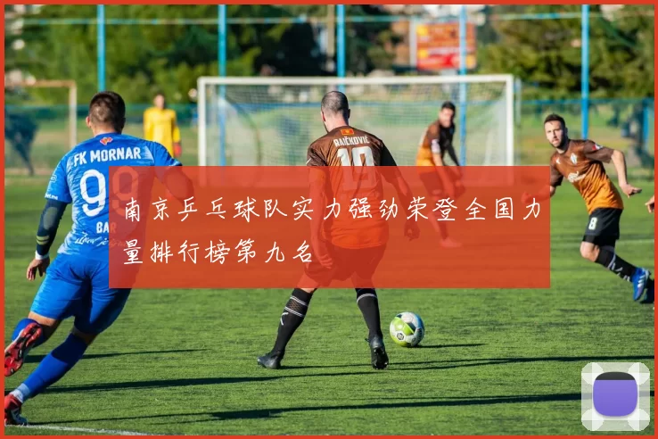 南京乒乓球队实力强劲荣登全国力量排行榜第九名