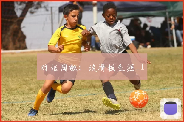 对话周敏：谈滑板生涯_1