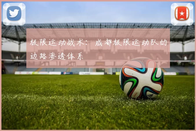 极限运动战术：成都极限运动队的边路渗透体系