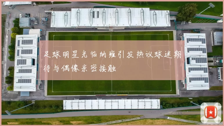 足球明星光临纳雍引发热议球迷期待与偶像亲密接触