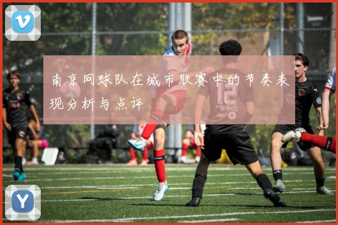 南京网球队在城市联赛中的节奏表现分析与点评