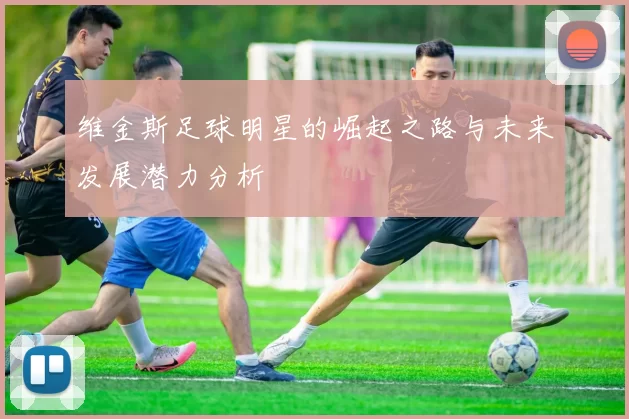 维金斯足球明星的崛起之路与未来发展潜力分析