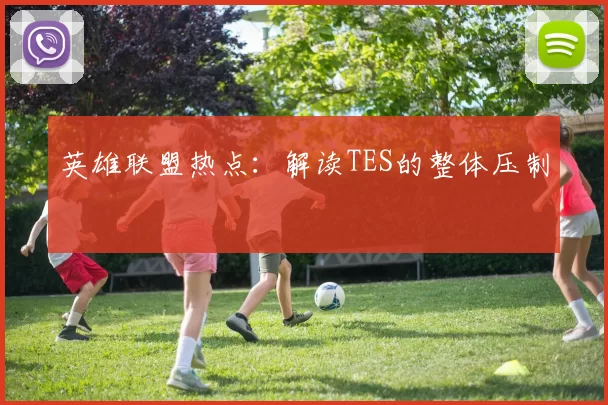 英雄联盟热点：解读TES的整体压制