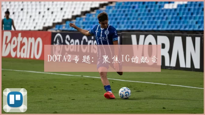 DOTA2专题：聚焦IG的配合