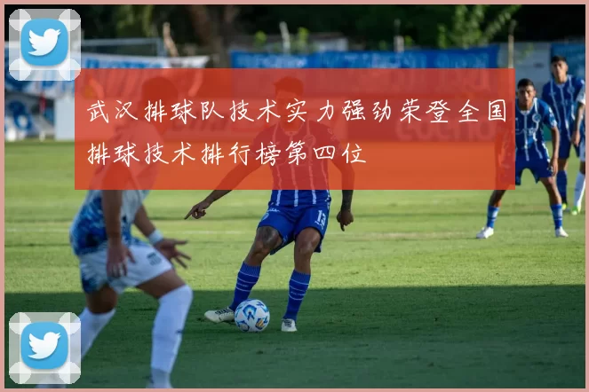 武汉排球队技术实力强劲荣登全国排球技术排行榜第四位