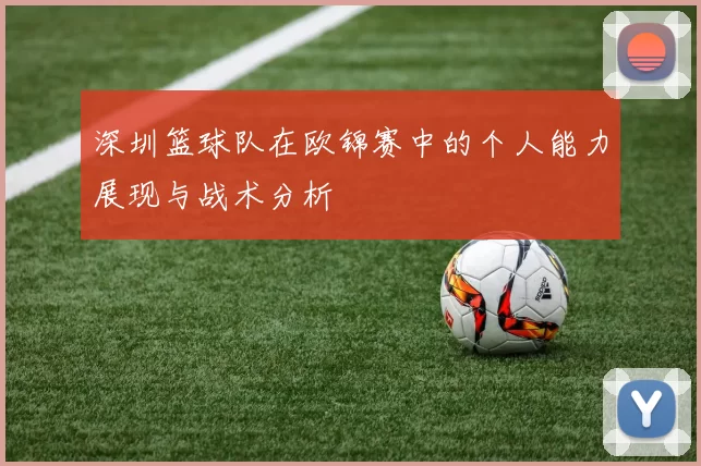 深圳篮球队在欧锦赛中的个人能力展现与战术分析