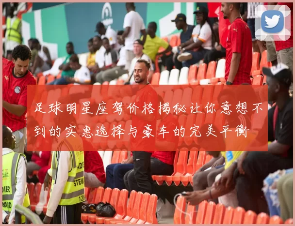 足球明星座驾价格揭秘让你意想不到的实惠选择与豪车的完美平衡