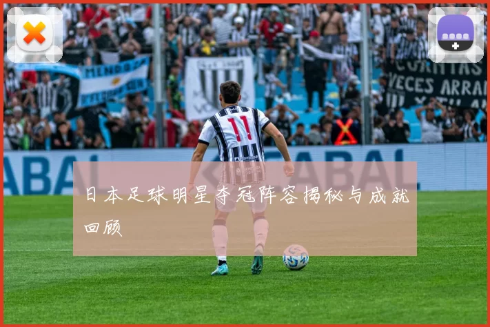 日本足球明星夺冠阵容揭秘与成就回顾